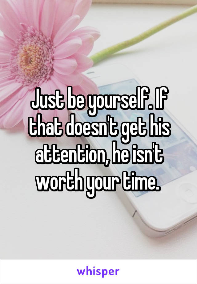 Just be yourself. If that doesn't get his attention, he isn't worth your time. 