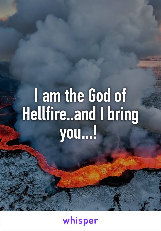 I am the God of Hellfire..and I bring you...! 