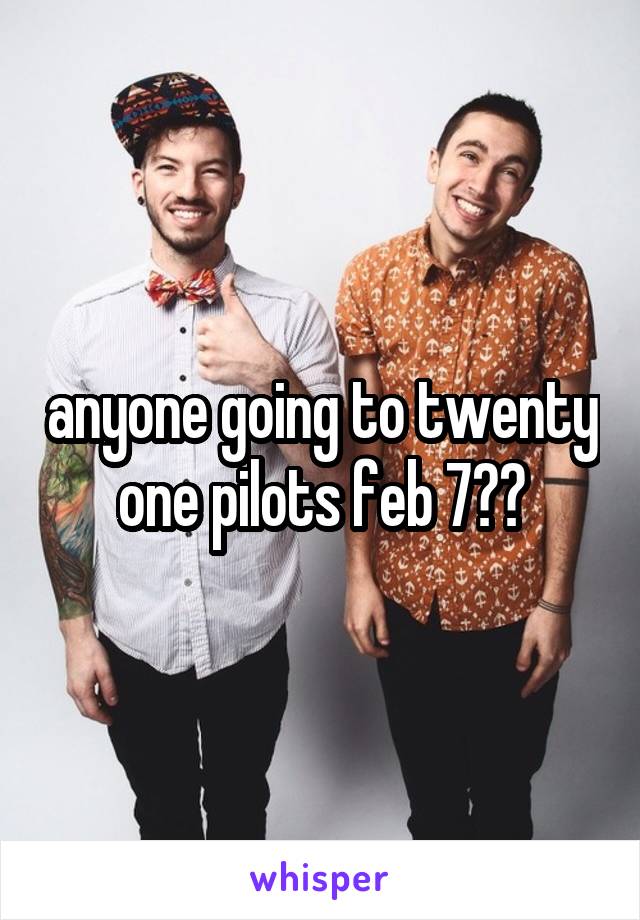 anyone going to twenty one pilots feb 7??