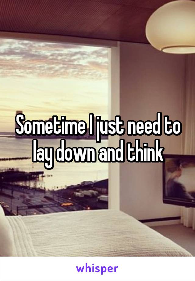 Sometime I just need to lay down and think