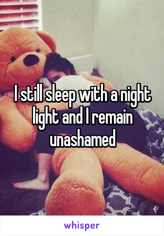 I still sleep with a night light and I remain unashamed