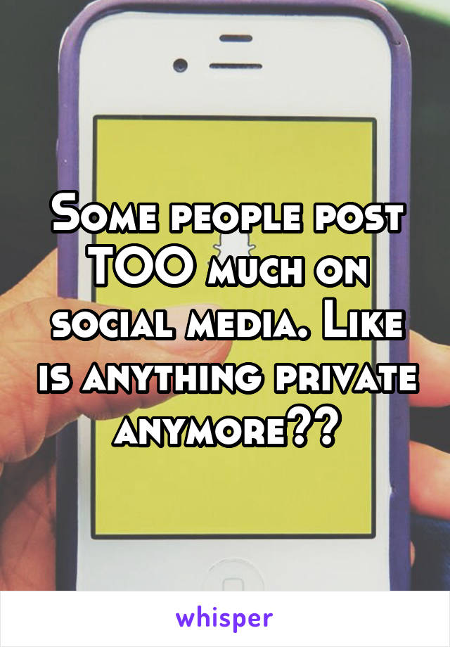 Some people post TOO much on social media. Like is anything private anymore?😳