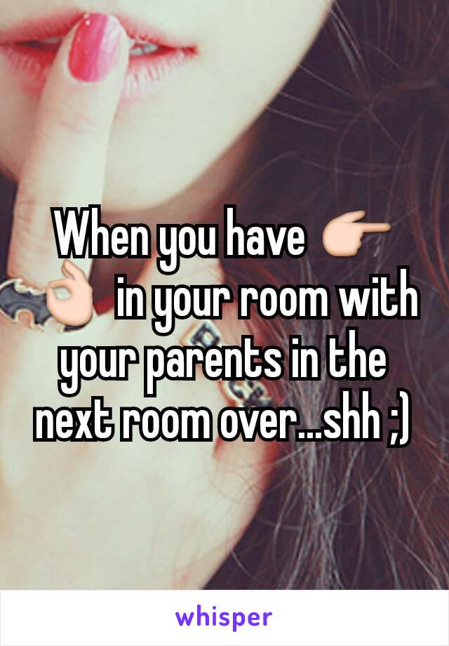 When you have 👉👌 in your room with your parents in the next room over...shh ;)