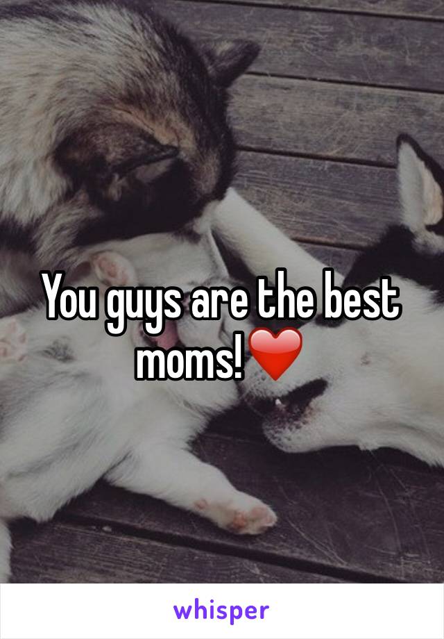 You guys are the best moms!❤️