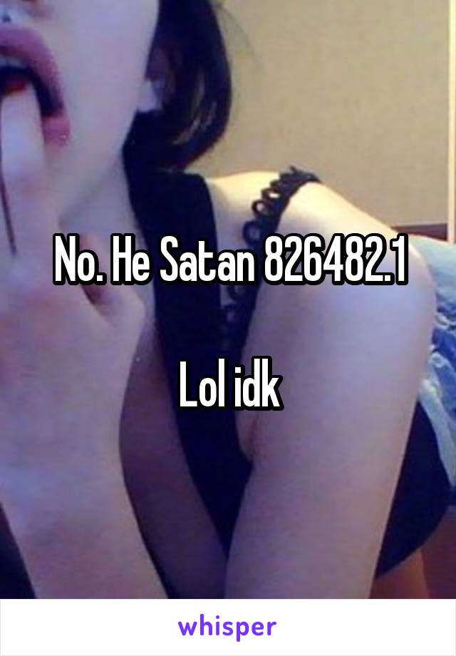 No. He Satan 826482.1

Lol idk