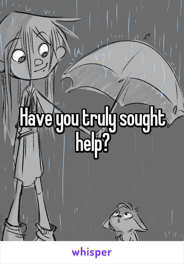 Have you truly sought help?