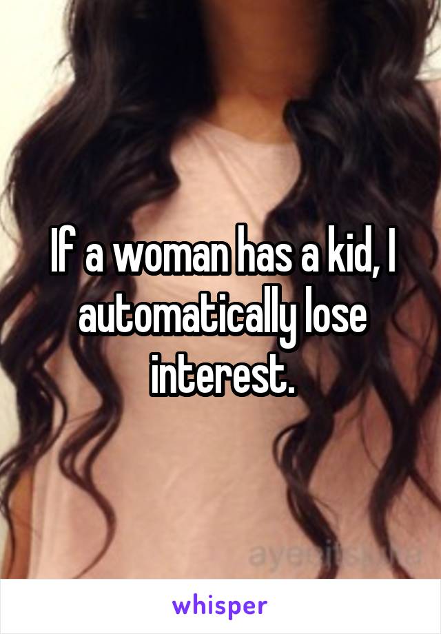 If a woman has a kid, I automatically lose interest.