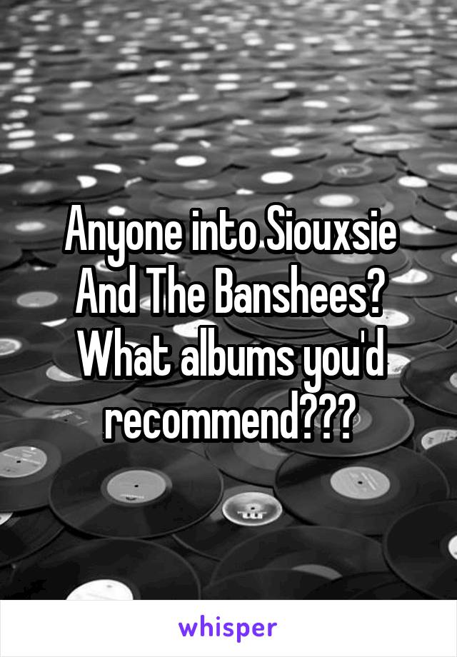 Anyone into Siouxsie And The Banshees?
What albums you'd recommend???