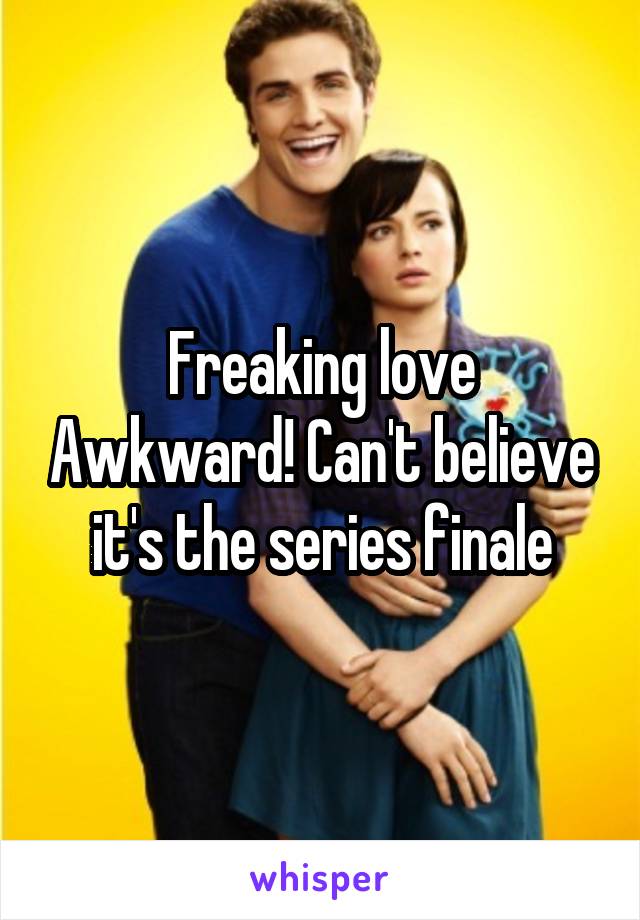 Freaking love Awkward! Can't believe it's the series finale