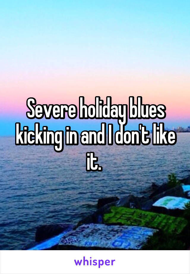 Severe holiday blues kicking in and I don't like it. 