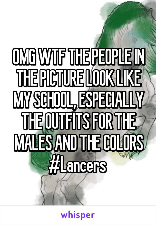 OMG WTF THE PEOPLE IN THE PICTURE LOOK LIKE MY SCHOOL, ESPECIALLY THE OUTFITS FOR THE MALES AND THE COLORS #Lancers 