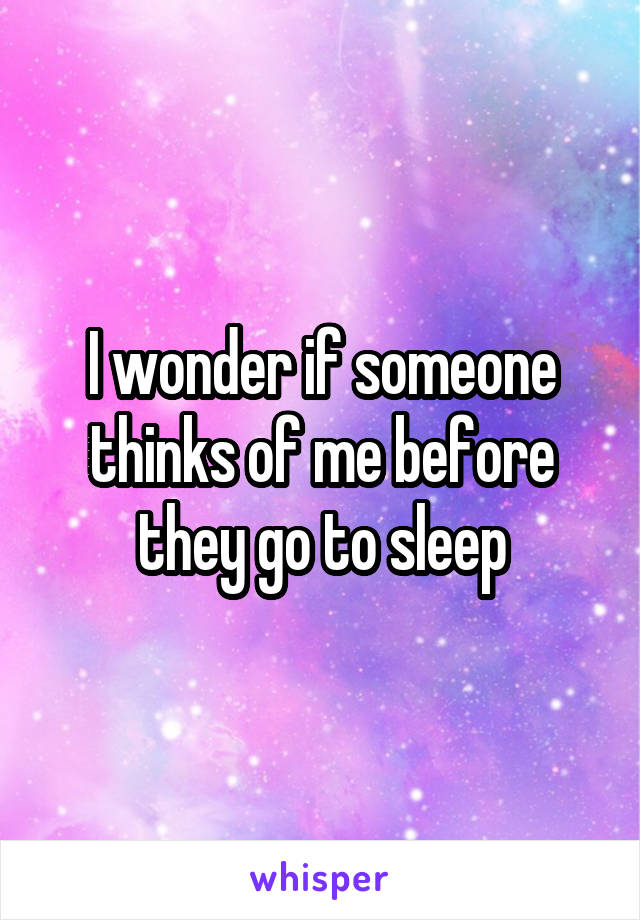 I wonder if someone thinks of me before they go to sleep