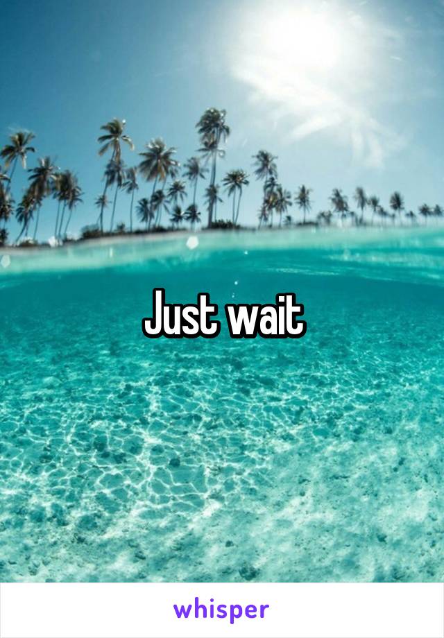 Just wait