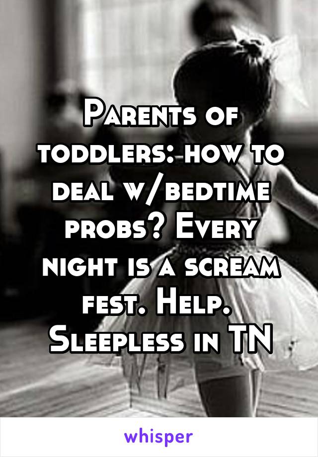 Parents of toddlers: how to deal w/bedtime probs? Every night is a scream fest. Help. 
Sleepless in TN