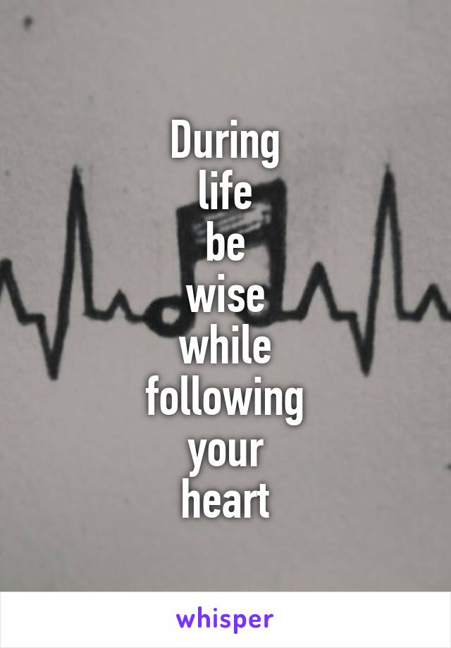 During
life
be
wise
while
following
your
heart