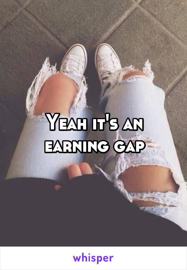 Yeah it's an earning gap