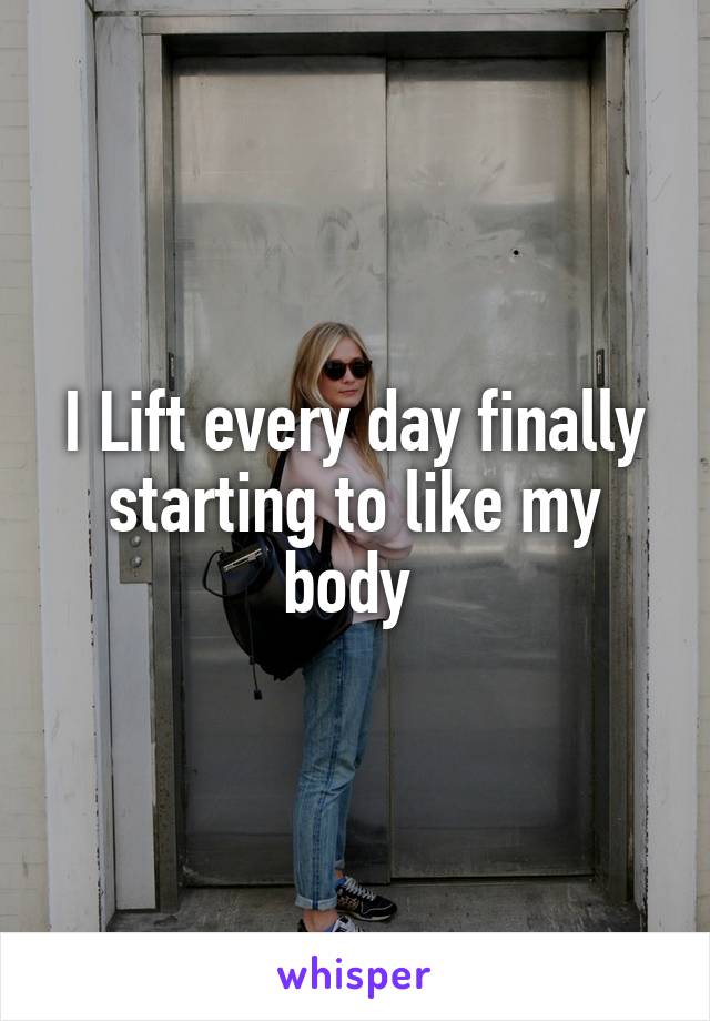 I Lift every day finally starting to like my body 