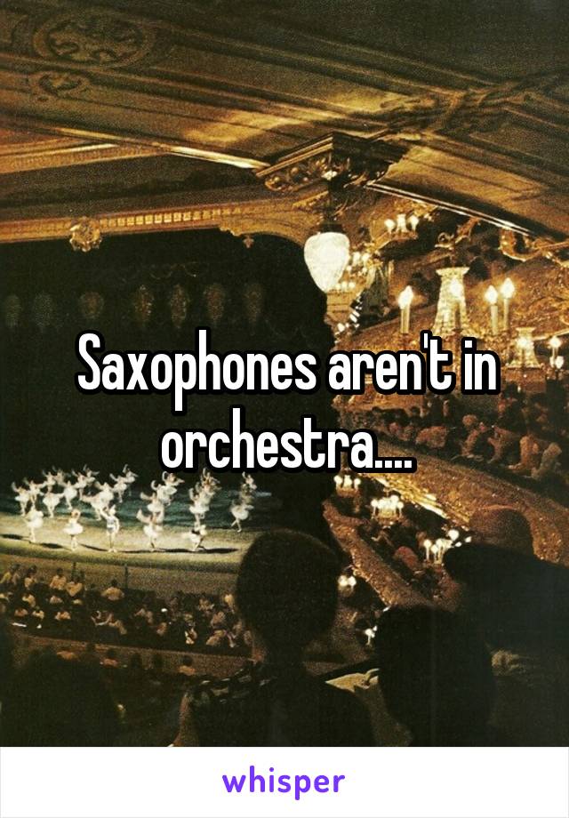 Saxophones aren't in orchestra....