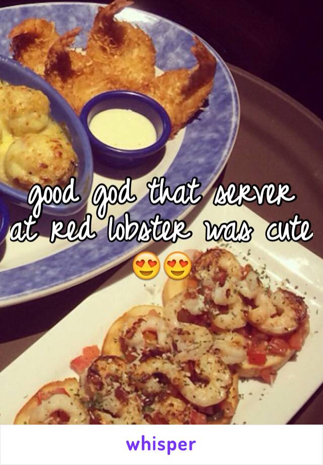 good god that server at red lobster was cute 😍😍