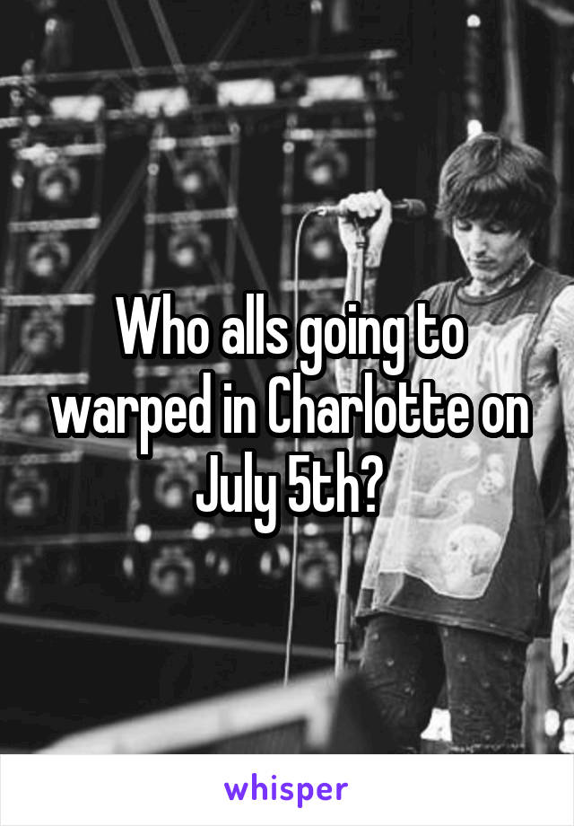 Who alls going to warped in Charlotte on July 5th?