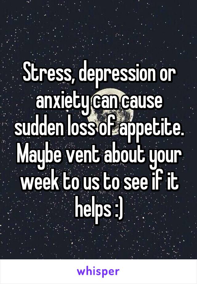 Stress, depression or anxiety can cause sudden loss of appetite. Maybe vent about your week to us to see if it helps :)