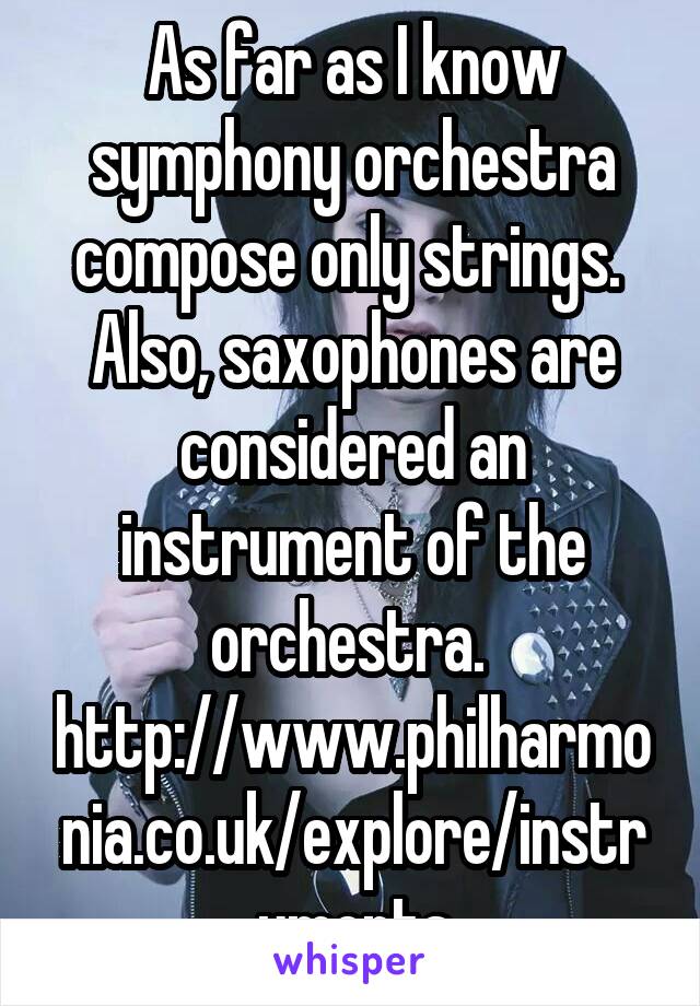 As far as I know symphony orchestra compose only strings. 
Also, saxophones are considered an instrument of the orchestra. 
http://www.philharmonia.co.uk/explore/instruments