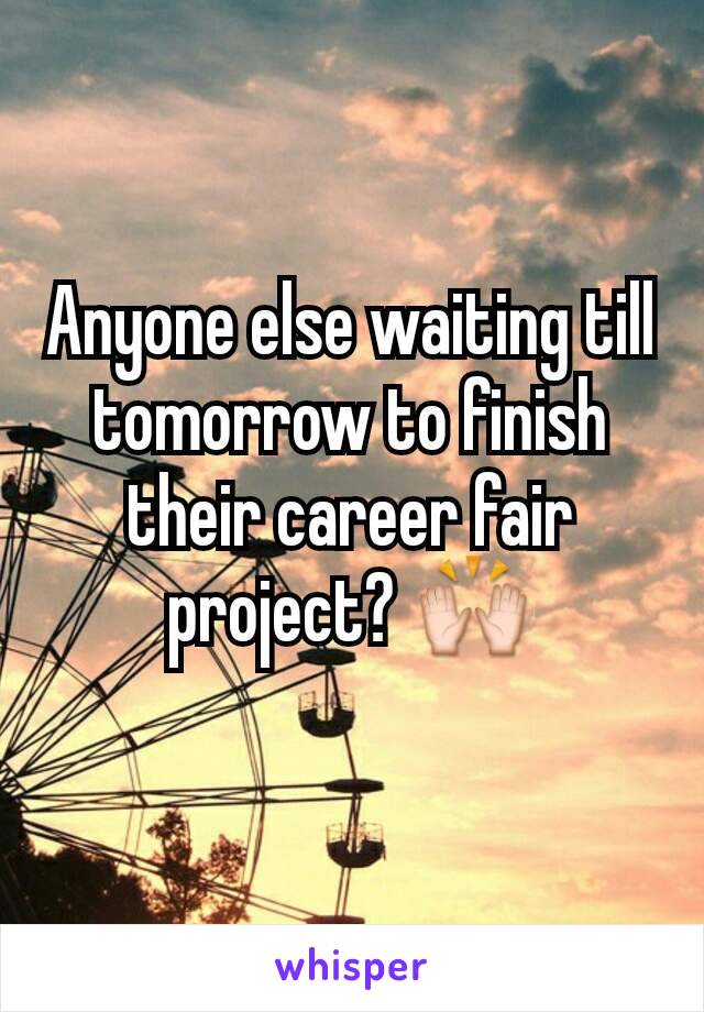 Anyone else waiting till tomorrow to finish their career fair project? 🙌