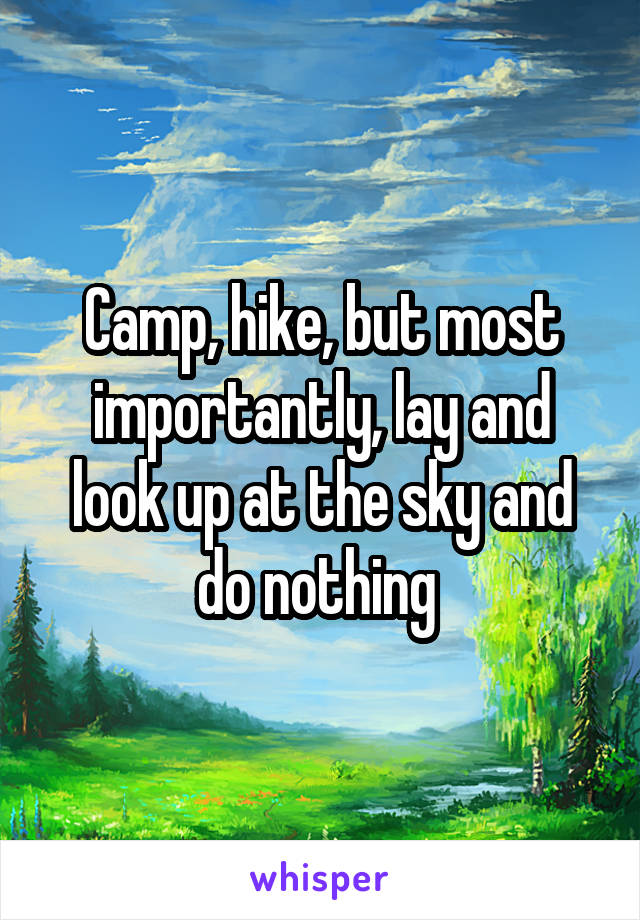 Camp, hike, but most importantly, lay and look up at the sky and do nothing 