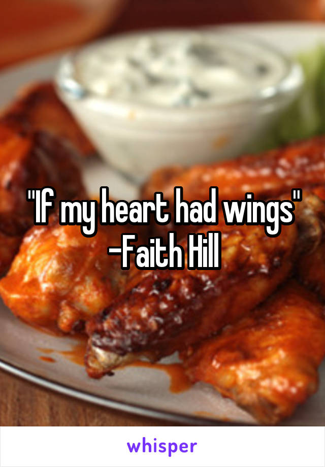 "If my heart had wings" -Faith Hill