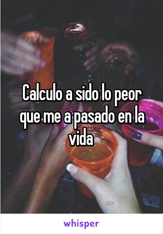 Calculo a sido lo peor que me a pasado en la vida 