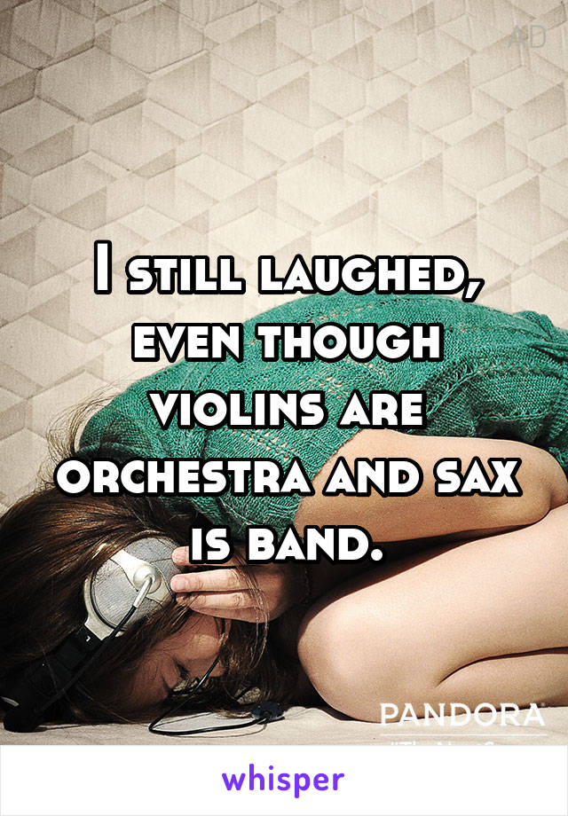 I still laughed, even though violins are orchestra and sax is band.