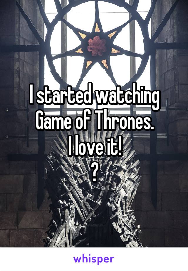 I started watching Game of Thrones.
I love it!
😁