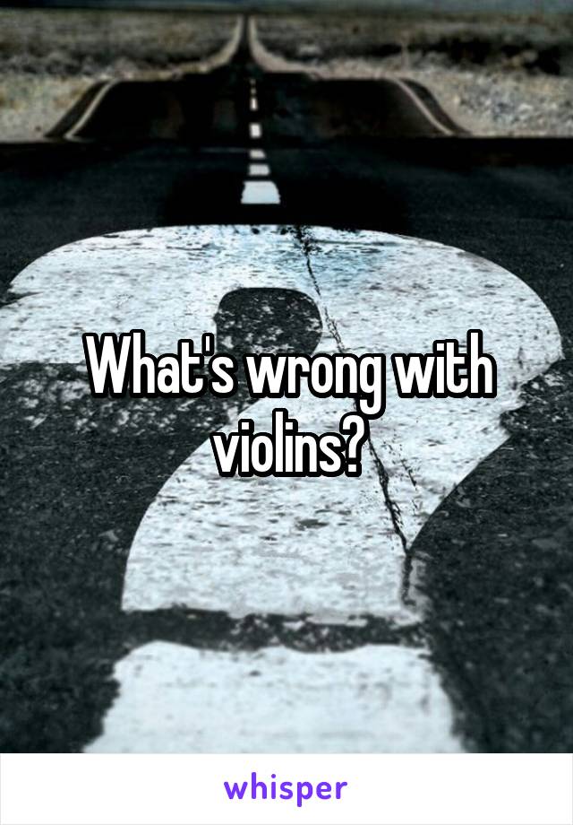 What's wrong with violins?