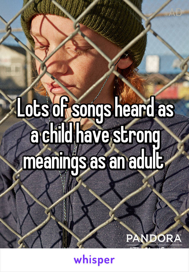 Lots of songs heard as a child have strong meanings as an adult 