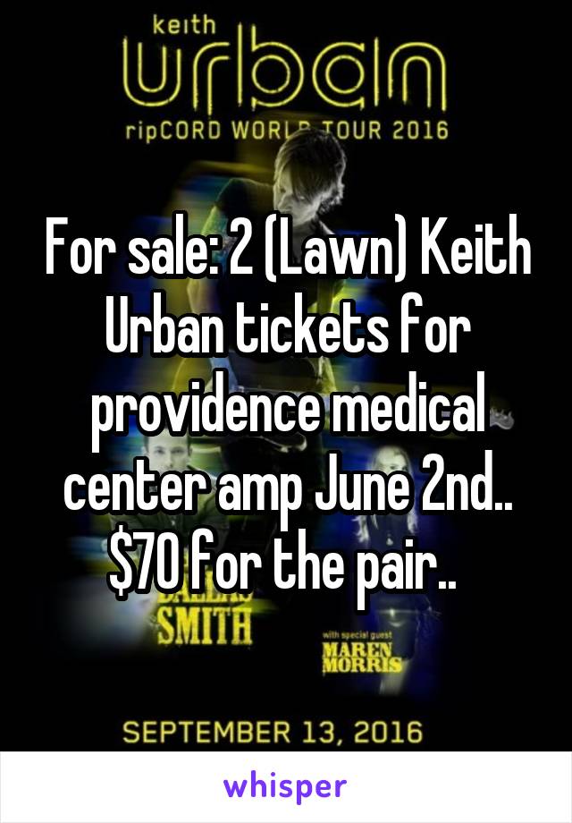 For sale: 2 (Lawn) Keith Urban tickets for providence medical center amp June 2nd.. $70 for the pair.. 