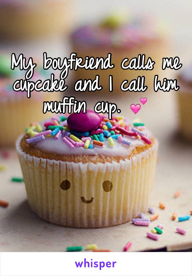 My boyfriend calls me cupcake and I call him muffin cup. 💕