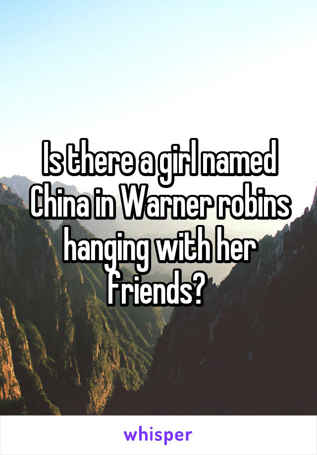 Is there a girl named China in Warner robins hanging with her friends? 