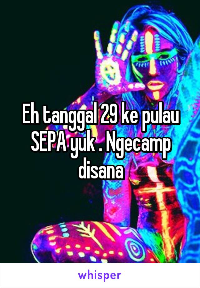 Eh tanggal 29 ke pulau SEPA yuk . Ngecamp disana