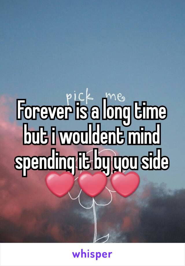 Forever is a long time but i wouldent mind spending it by you side❤❤❤