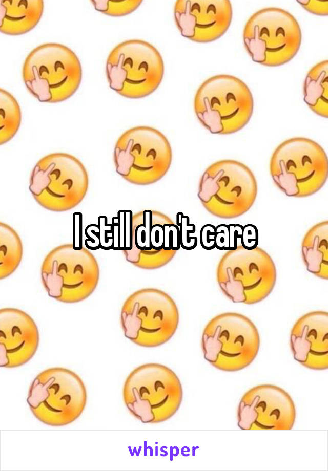 I still don't care