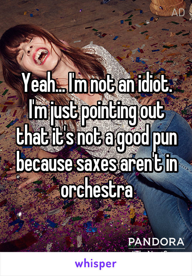 Yeah... I'm not an idiot. I'm just pointing out that it's not a good pun because saxes aren't in orchestra