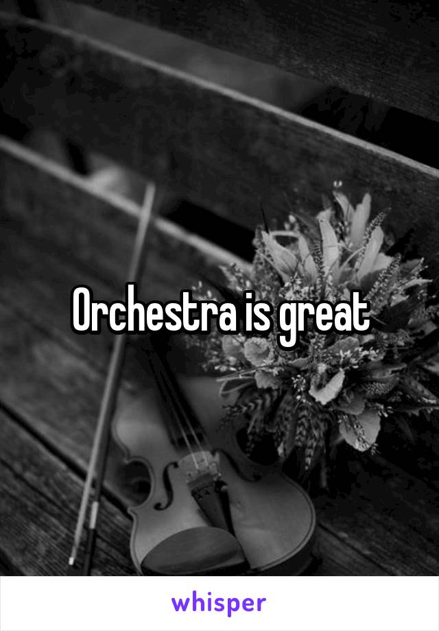 Orchestra is great