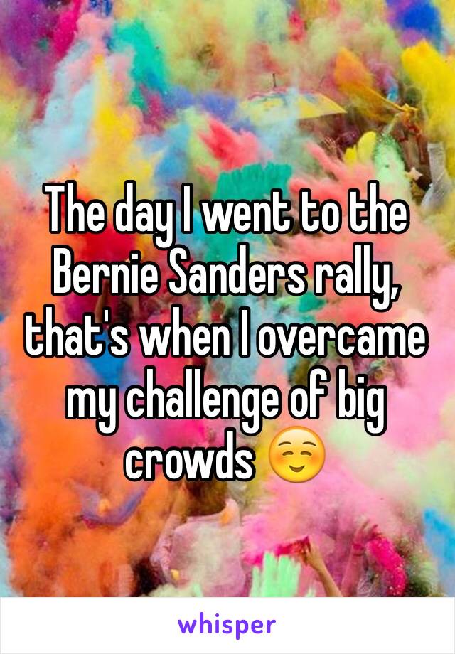 The day I went to the Bernie Sanders rally, that's when I overcame my challenge of big crowds ☺️