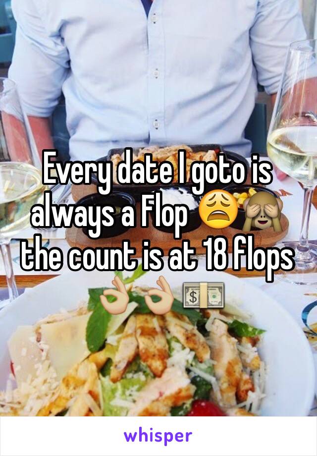 Every date I goto is always a Flop 😩🙈 the count is at 18 flops 👌🏼👌🏼💵