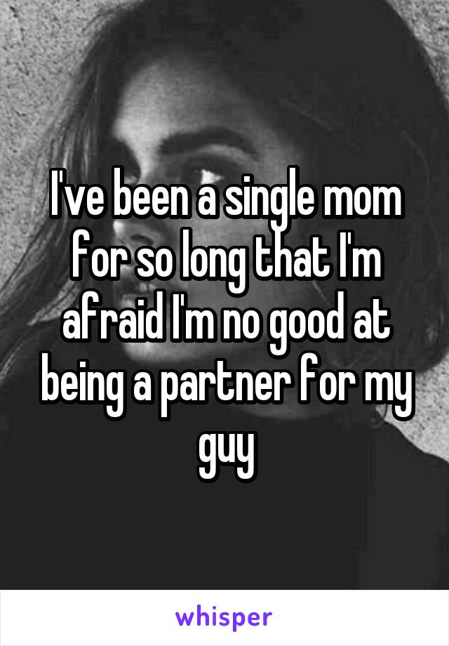 I've been a single mom for so long that I'm afraid I'm no good at being a partner for my guy