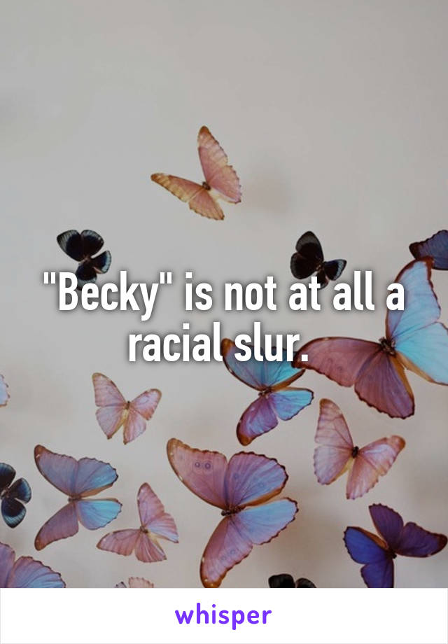 "Becky" is not at all a racial slur. 