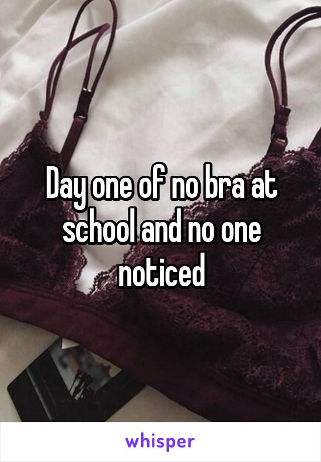 Day one of no bra at school and no one noticed