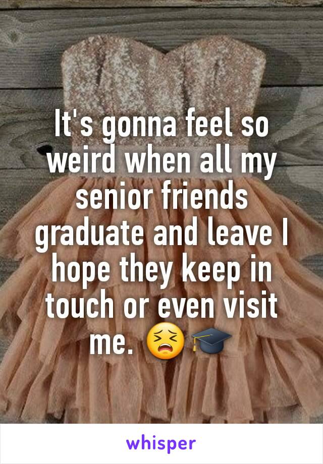 It's gonna feel so weird when all my senior friends graduate and leave I hope they keep in touch or even visit me. 😣🎓