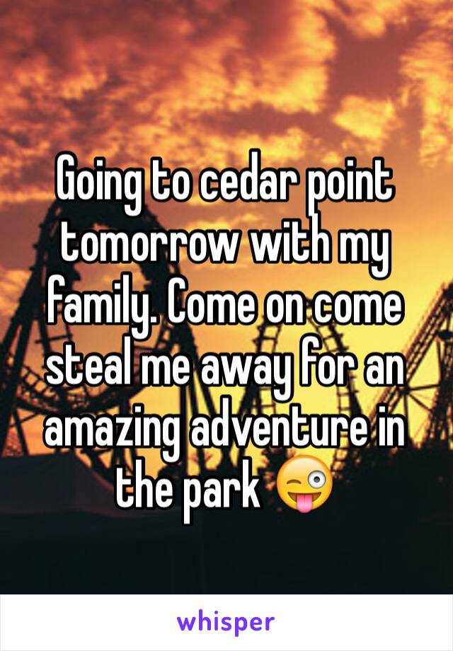 Going to cedar point tomorrow with my family. Come on come steal me away for an amazing adventure in the park 😜