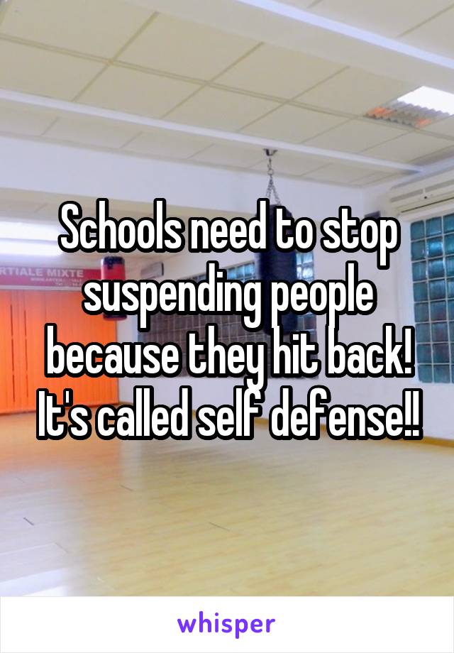 Schools need to stop suspending people because they hit back! It's called self defense!!